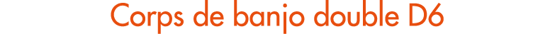 Corps de banjo double D6