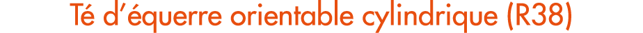 T d’ querre orientable cylindrique (R38)
